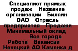 Специалист прямых продаж › Название организации ­ Билайн, ОАО › Отрасль предприятия ­ Продажи › Минимальный оклад ­ 15 000 - Все города Работа » Вакансии   . Ненецкий АО,Каменка д.